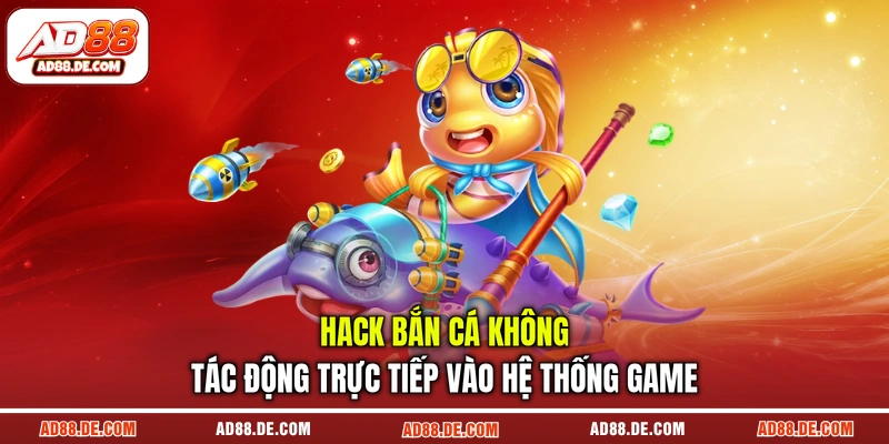 Hack bắn cá không tác động trực tiếp vào hệ thống game