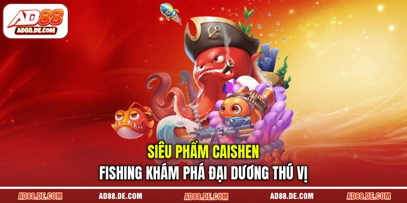 Siêu phẩm Caishen Fishing khám phá đại dương thú vị Siêu phẩm Caishen Fishing khám phá đại dương thú vị
