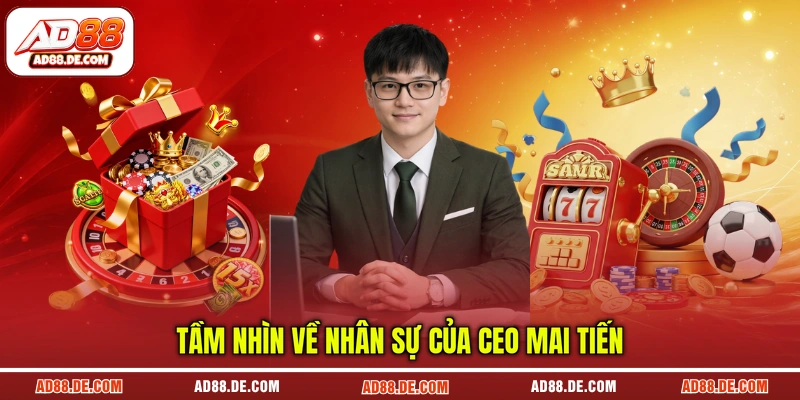 Tầm nhìn về nhân sự của CEO Mai Tiến