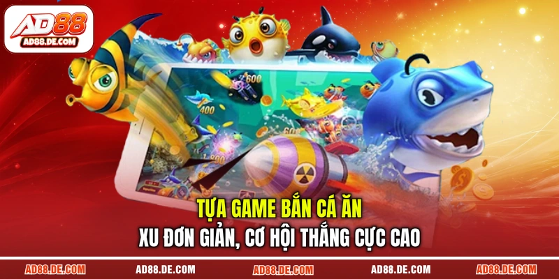 Tựa game bắn cá ăn xu đơn giản, cơ hội thắng cực cao